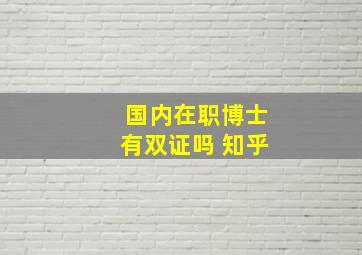 国内在职博士有双证吗 知乎